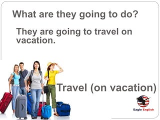 Travel (on vacation)
What are they going to do?
They are going to travel on
vacation.
 