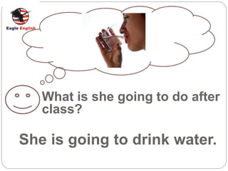What is she going to do after
class?
She is going to drink water.
 