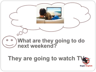 What are they going to do
next weekend?
They are going to watch TV.
 