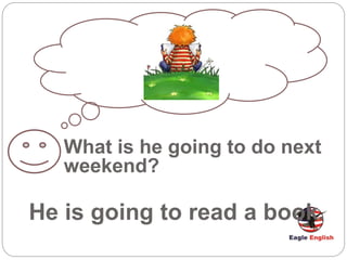 What is he going to do next
weekend?
He is going to read a book.
 