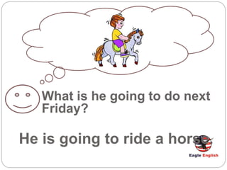 What is he going to do next
Friday?
He is going to ride a horse.
 