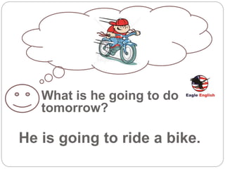 What is he going to do
tomorrow?
He is going to ride a bike.
 
