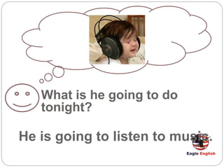 What is he going to do
tonight?
He is going to listen to music.
 