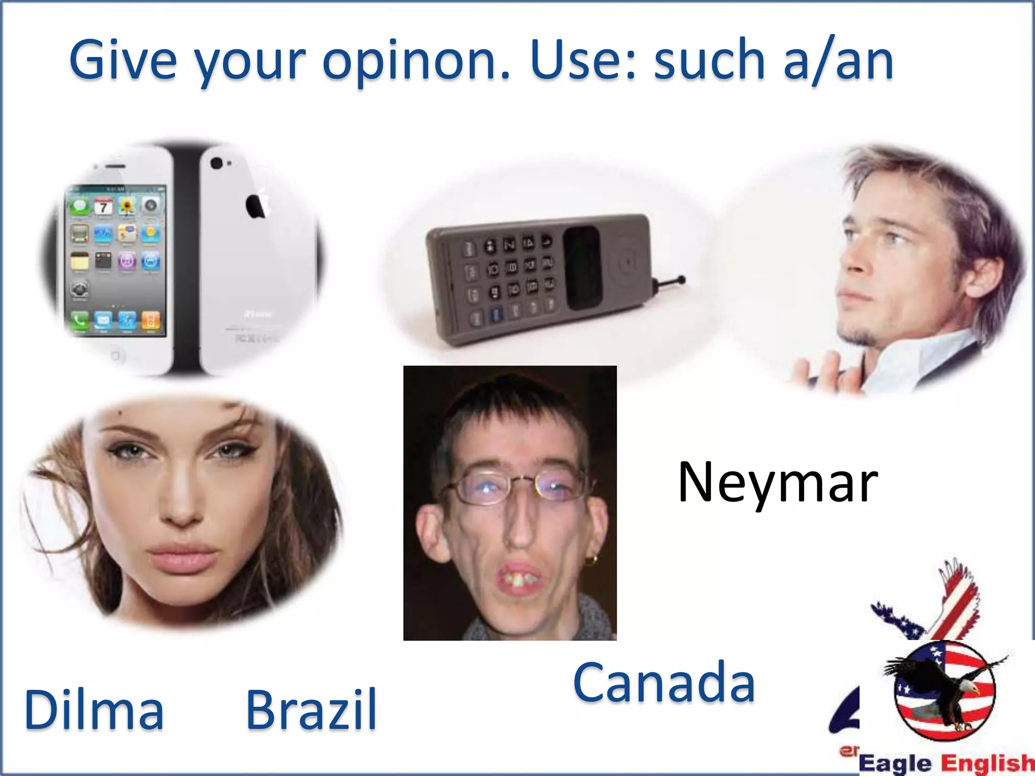 Neymar
Dilma Brazil Canada
Give your opinon. Use: such a/an
 