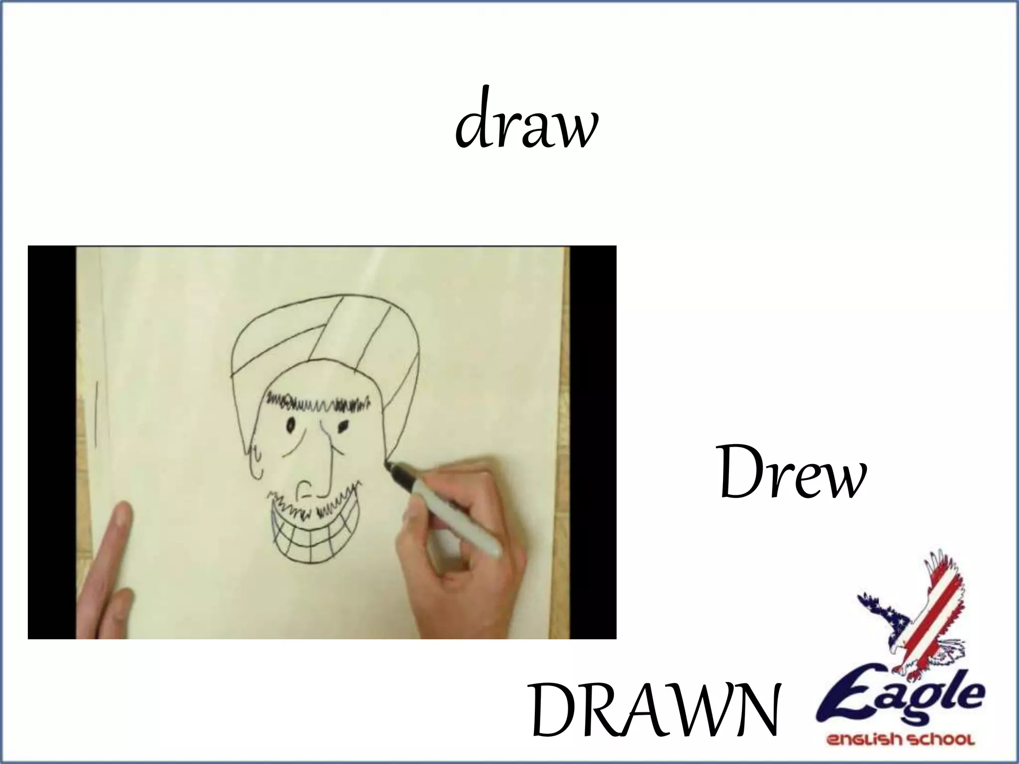 draw
Drew
DRAWN
 