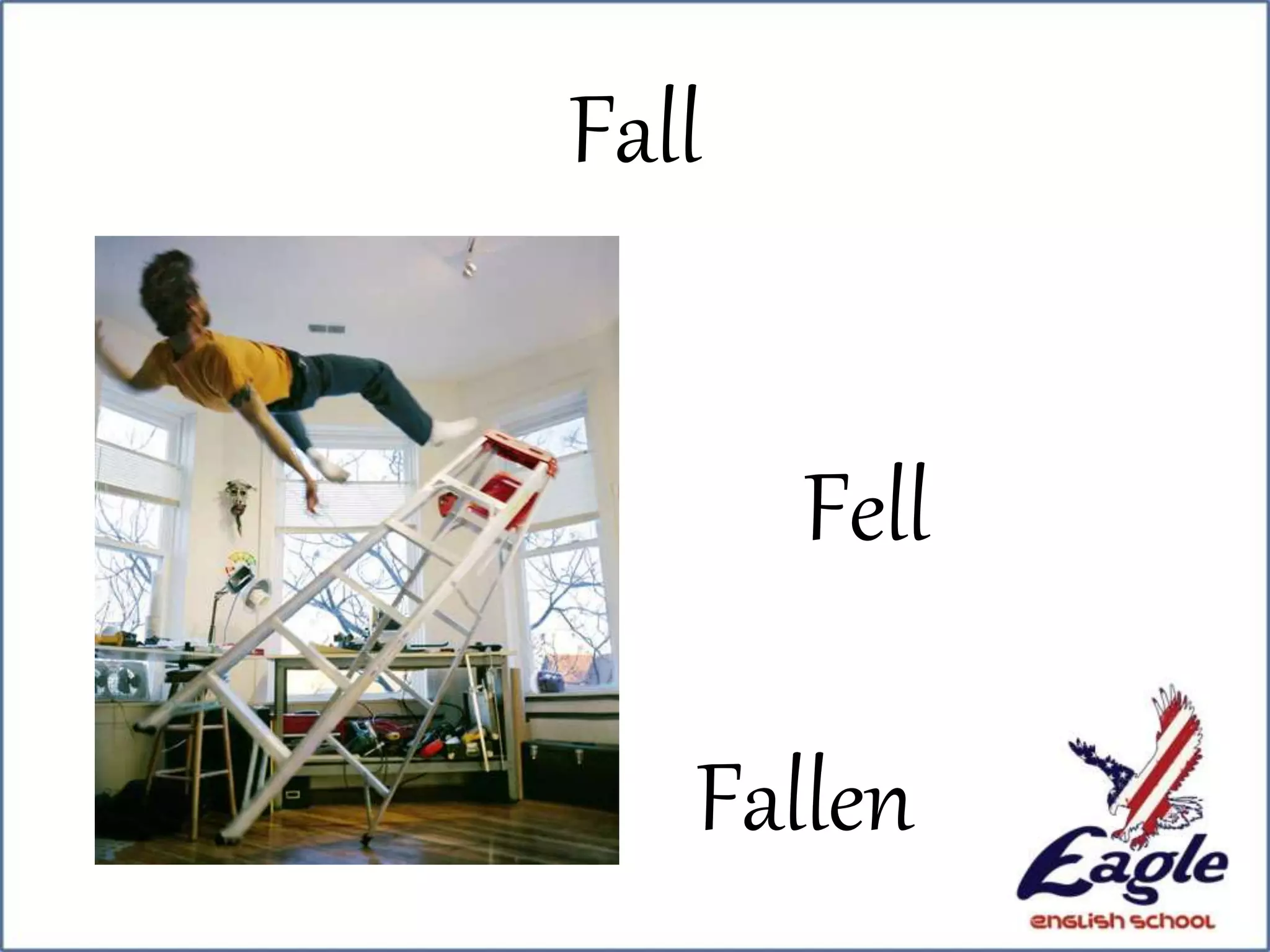 Fall
Fell
Fallen
 