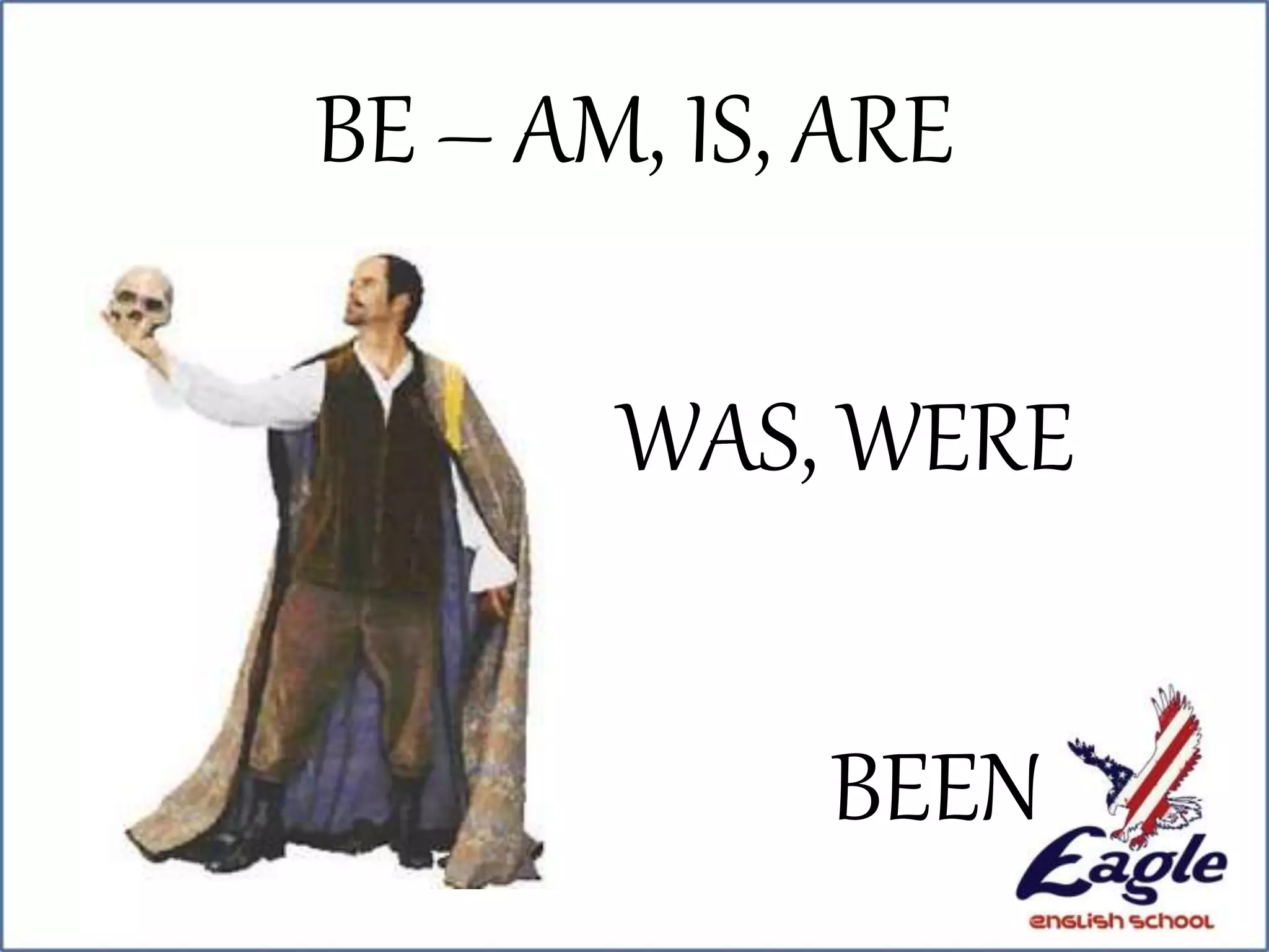 BE – AM, IS, ARE
WAS, WERE
BEEN
 