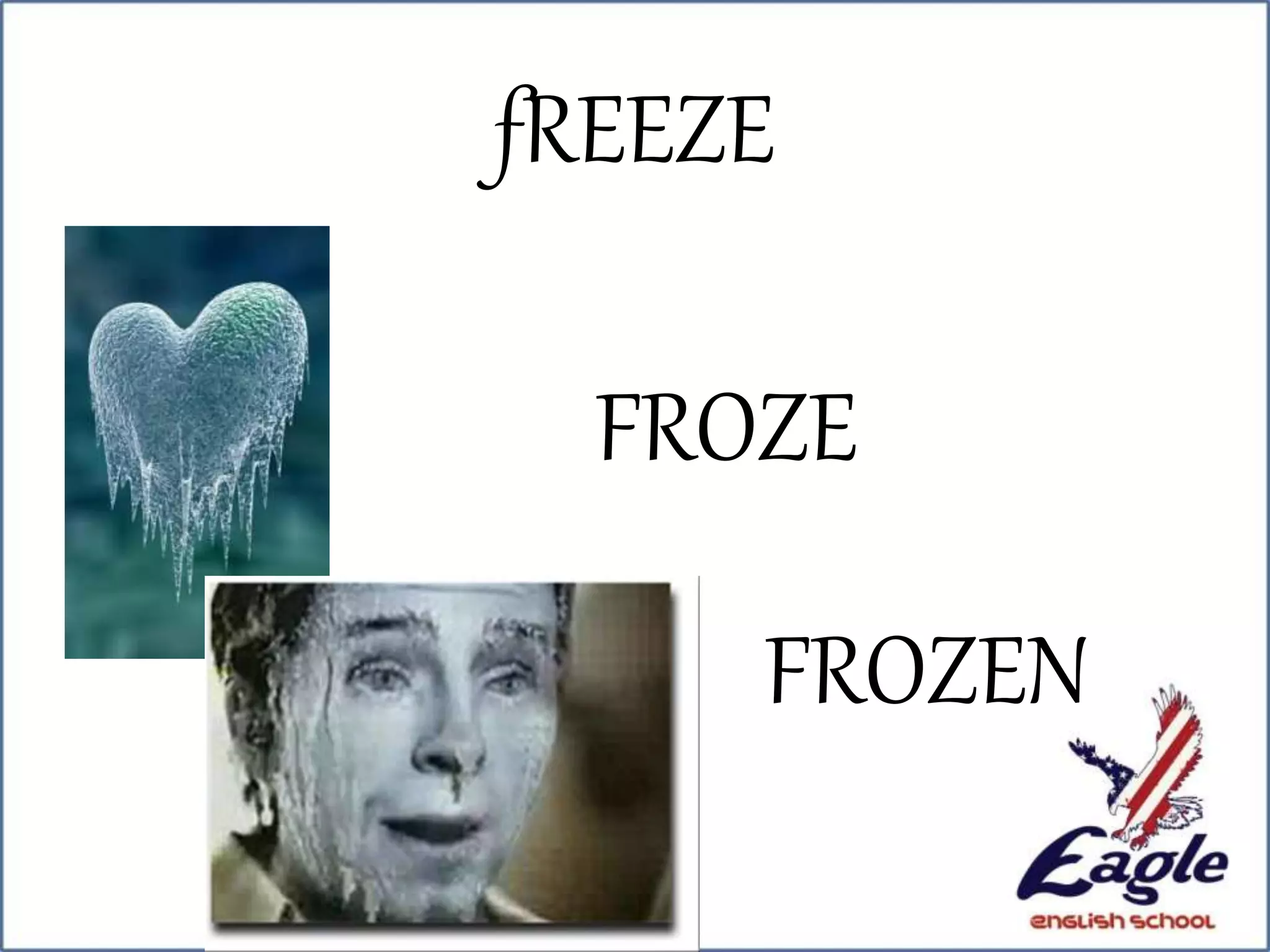 fREEZE
FROZE
FROZEN
 