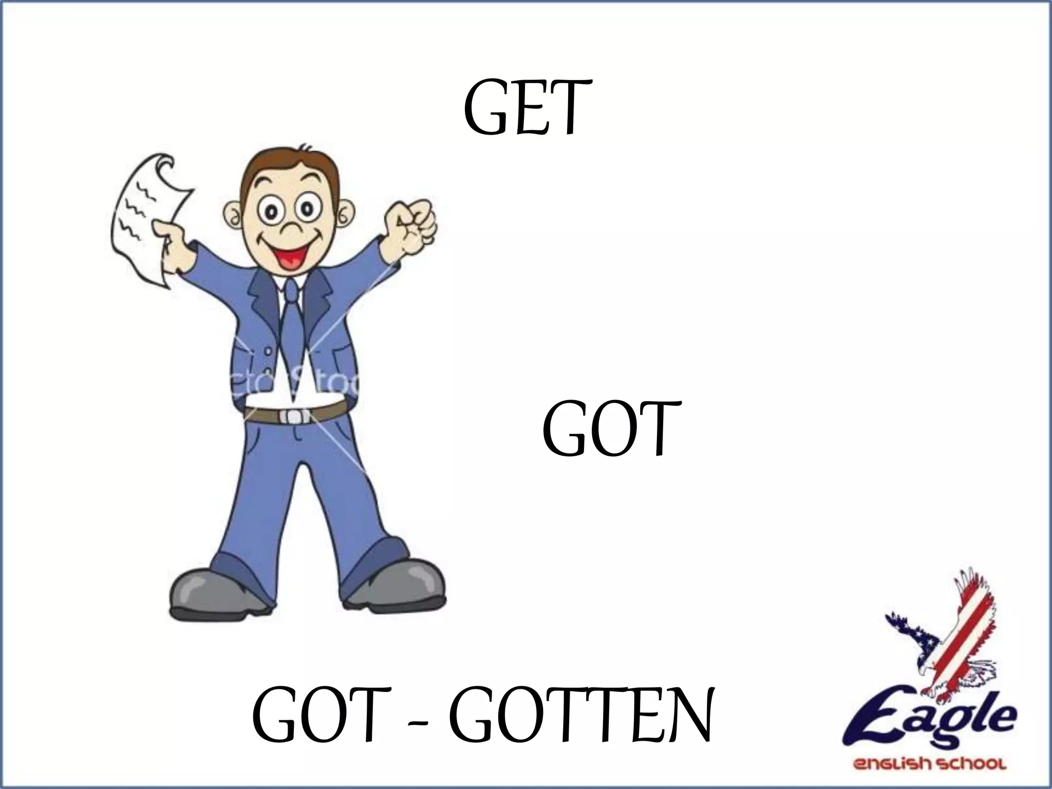 GET
GOT
GOT - GOTTEN
 