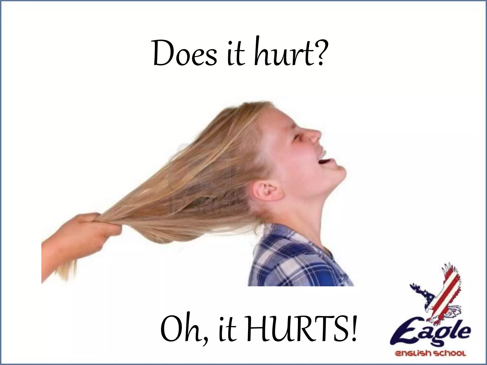 Does it hurt?
Oh, it HURTS!
 