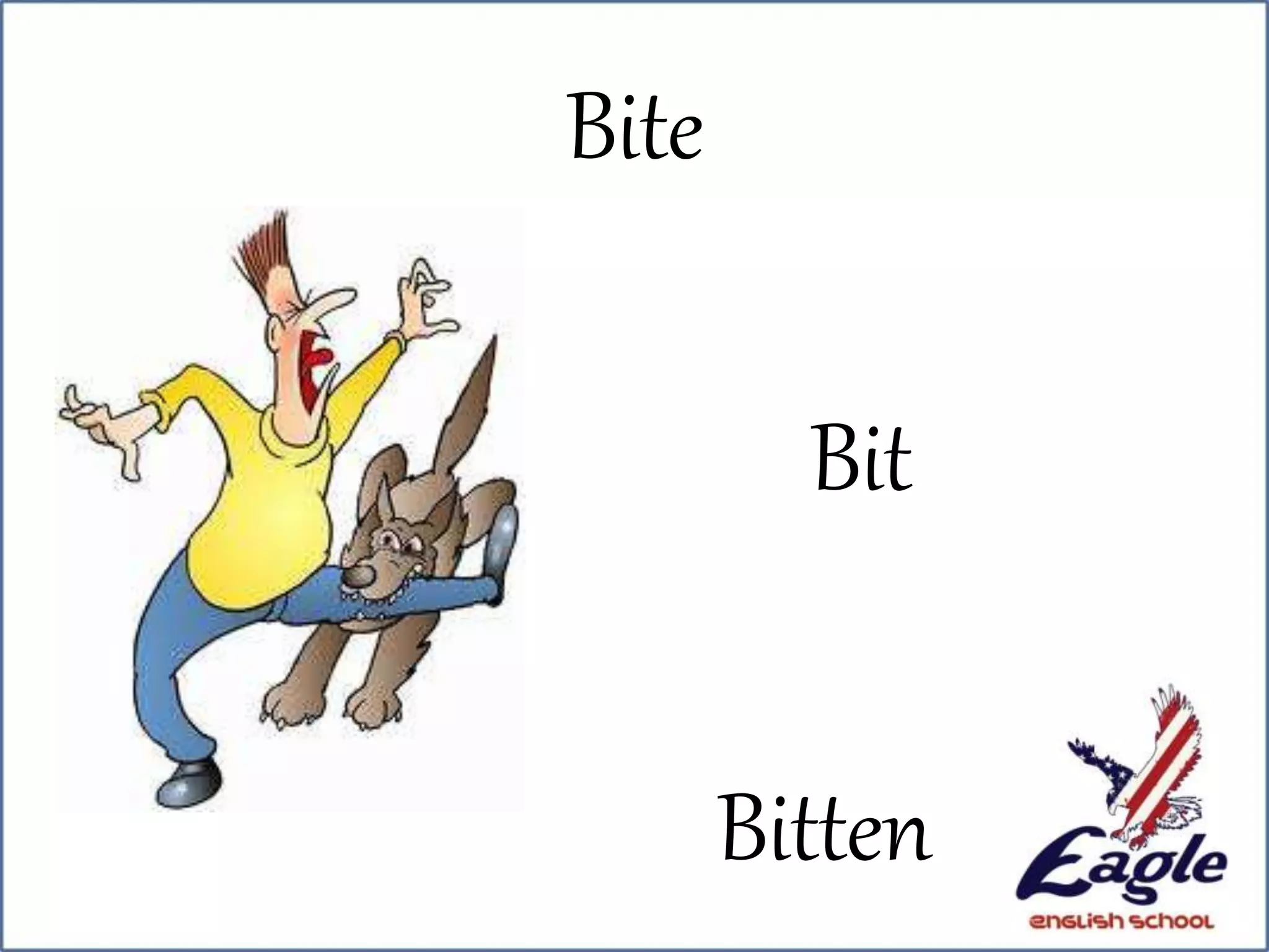Bite
Bit
Bitten
 