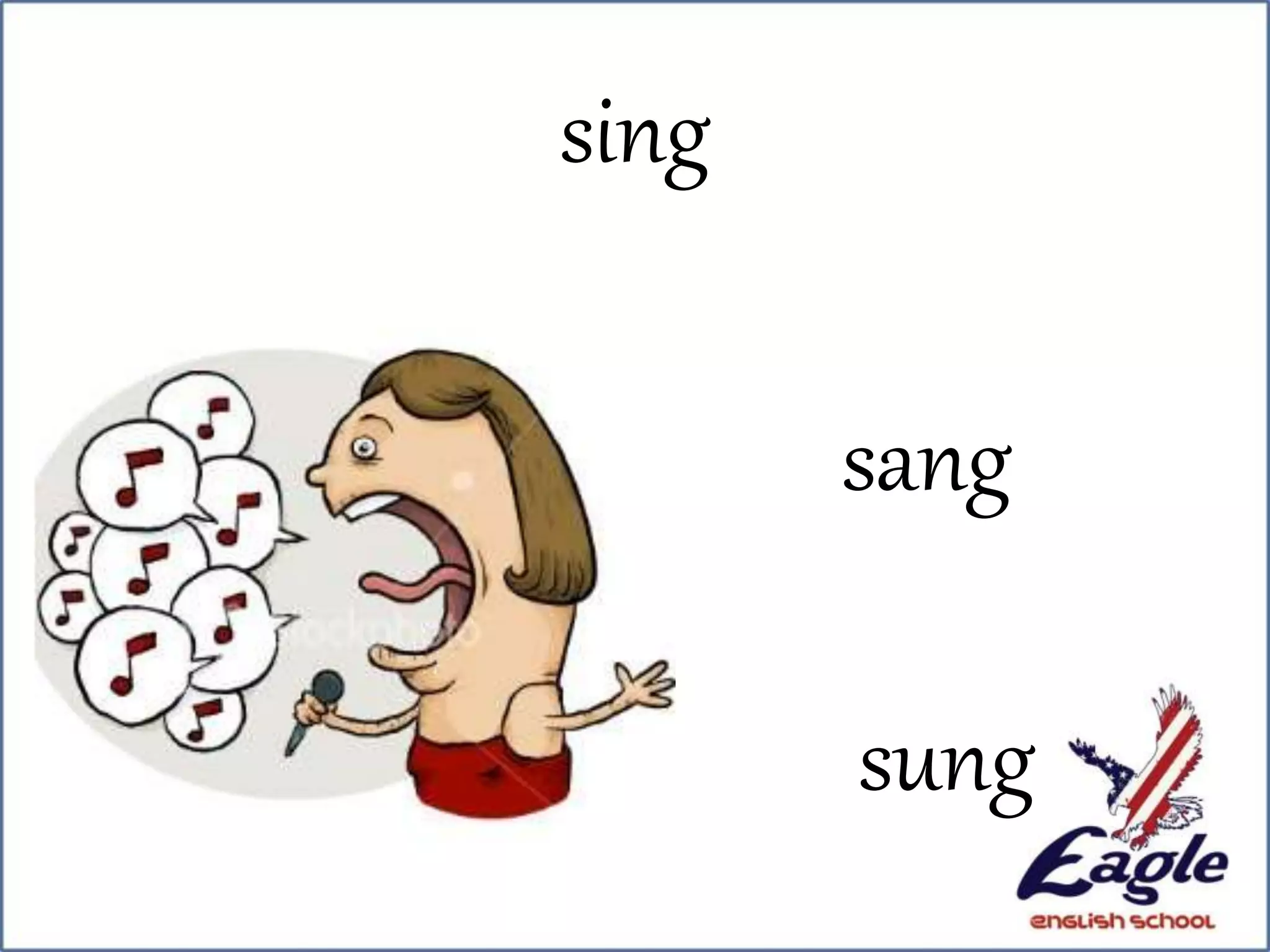 sing
sang
sung
 