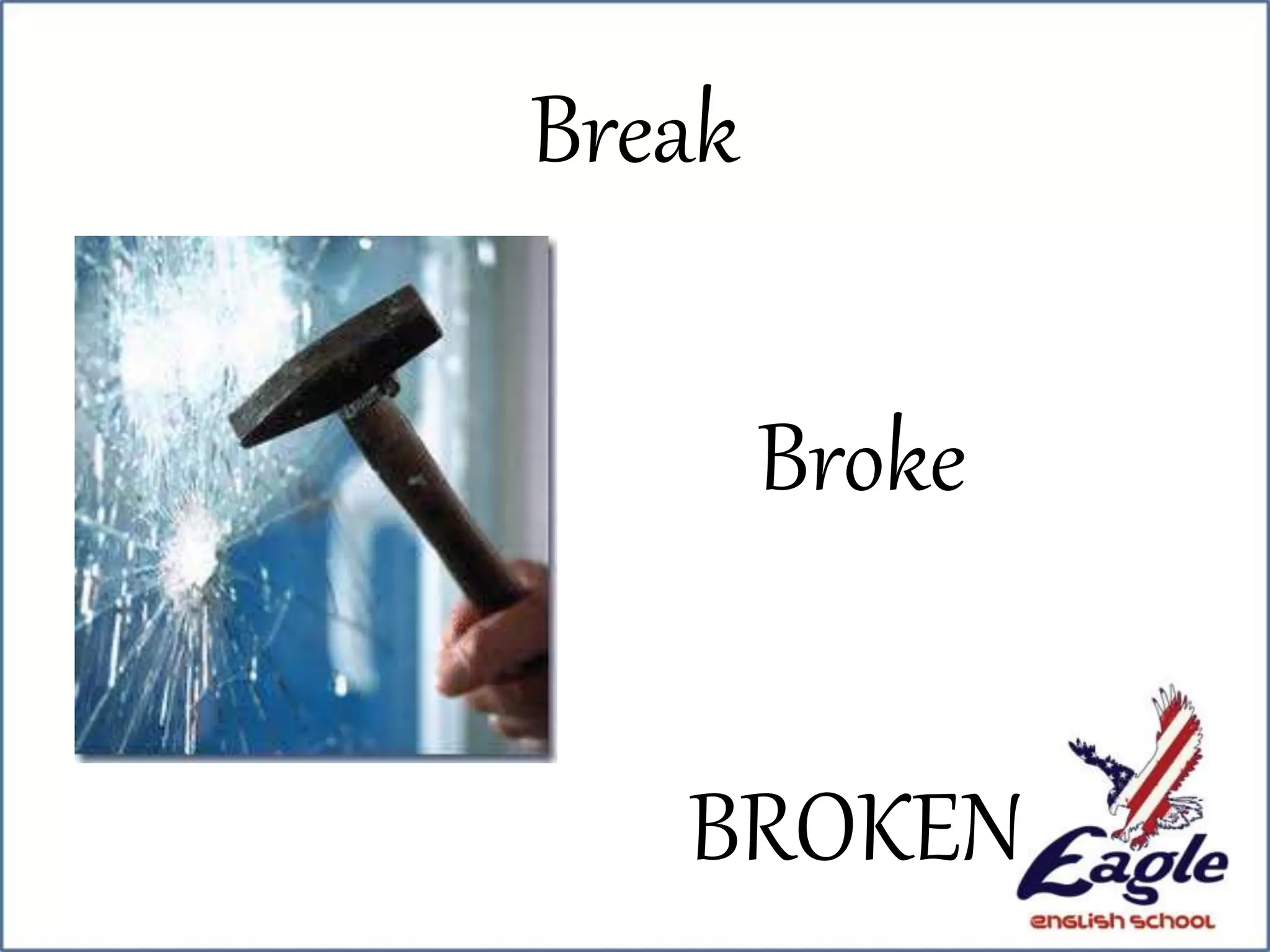 Break
Broke
BROKEN
 
