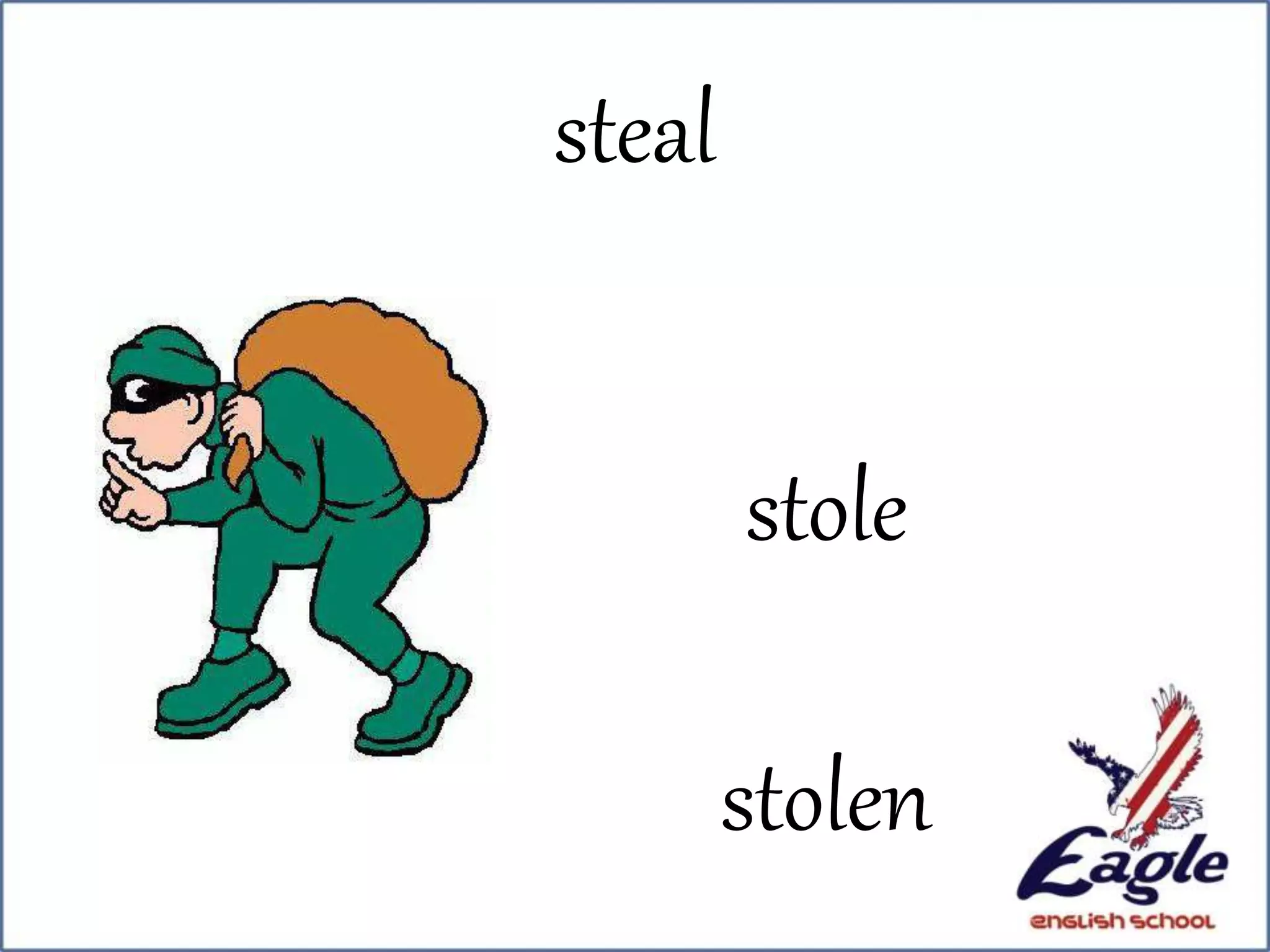steal
stole
stolen
 