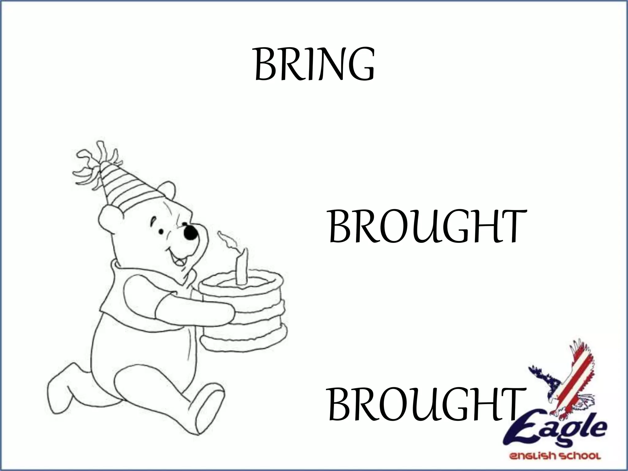 BRING
BROUGHT
BROUGHT
 