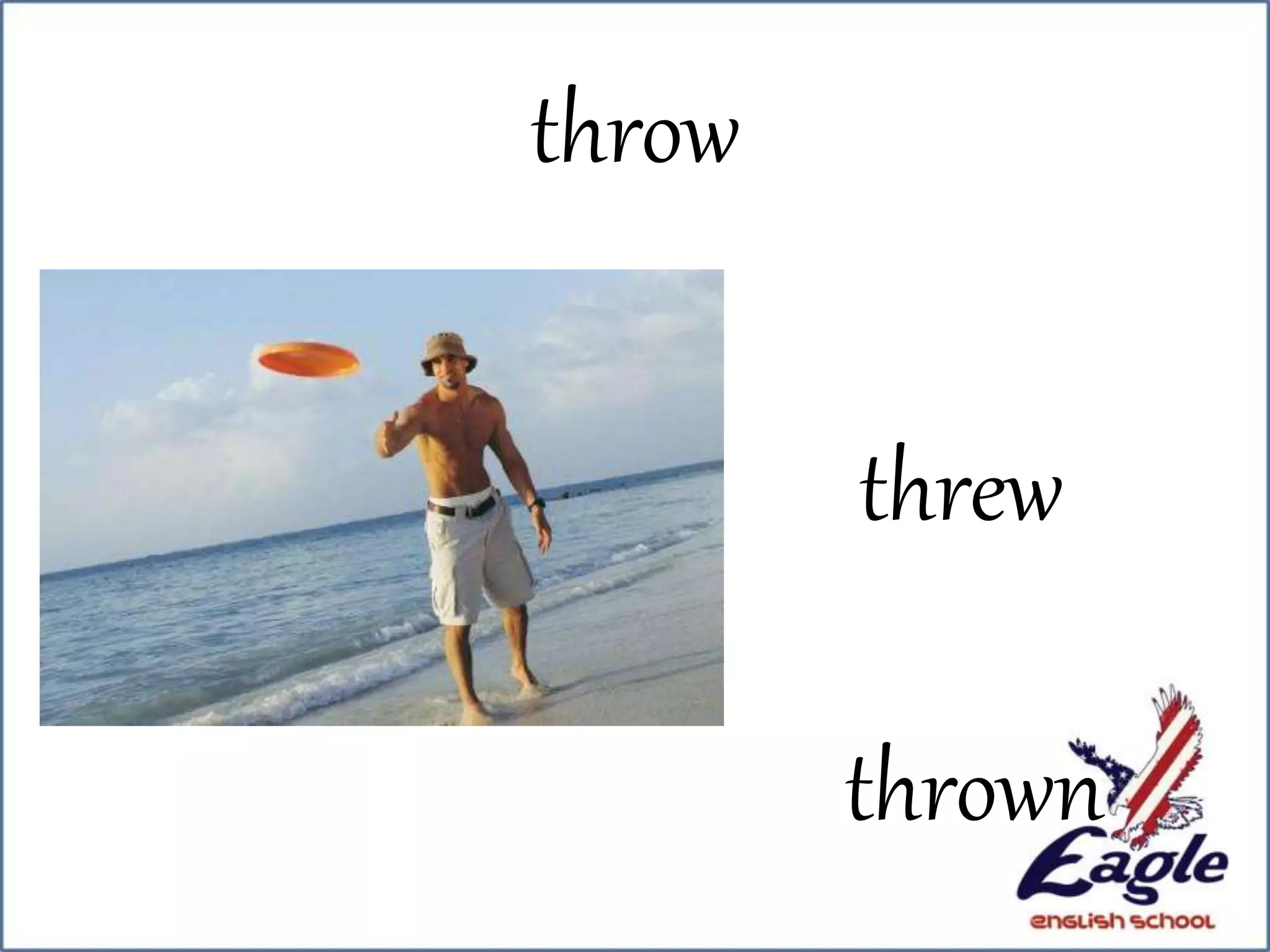 throw
threw
thrown
 