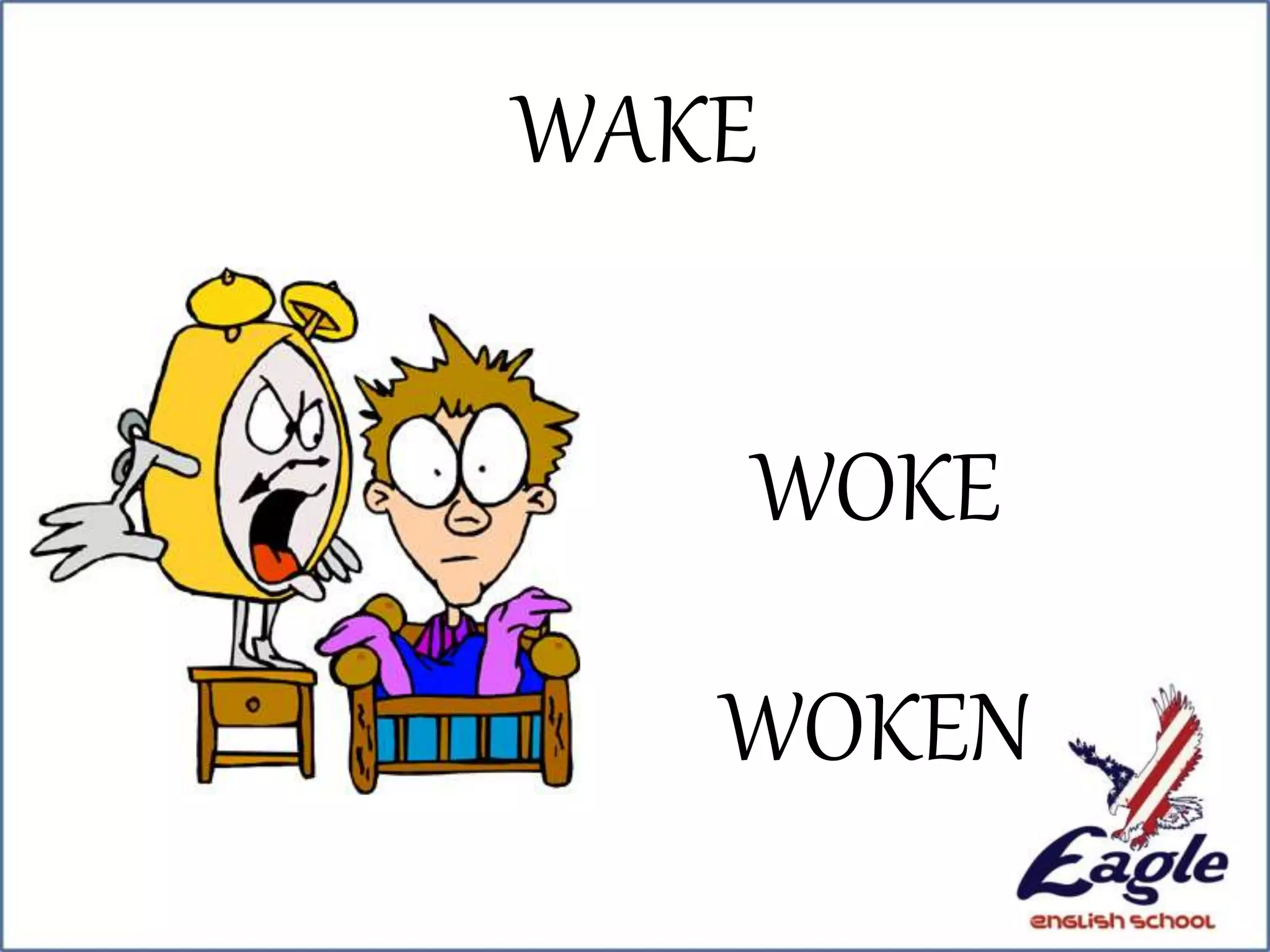 WAKE
WOKE
WOKEN
 