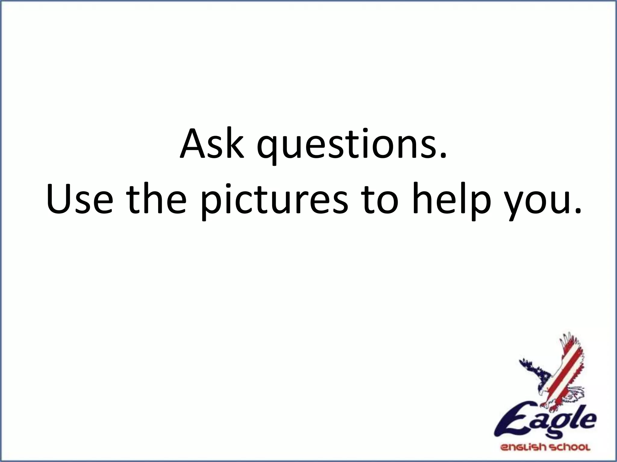 Ask questions.
Use the pictures to help you.
 