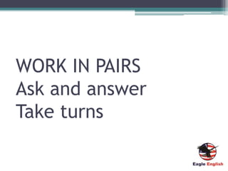 WORK IN PAIRS
Ask and answer
Take turns
 
