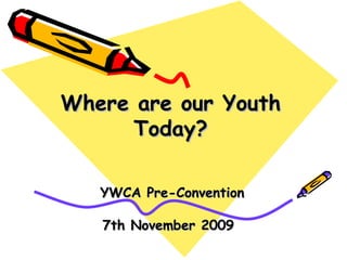 Where are our Youth Today? YWCA Pre-Convention 7th November 2009   