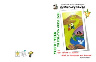 United Church of Christ in the Philippines

                                      Christian Youth Fellowship




             CELEBRATION GUIDE 2011
YOUTH WEEK
                 THEME:

                 “The Church in Mission:
                                       called to Repentance and Renewal”
                                                                        September 2011
 