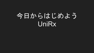 今日からはじめよう
UniRx
 