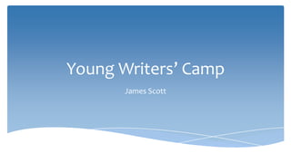 Young Writers’ Camp
       James Scott
 