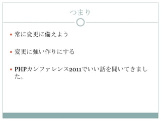 つまり

 常に変更に備えよう


 変更に強い作りにする


 PHPカンファレンス2011でいい話を聞いてきまし
た。
 