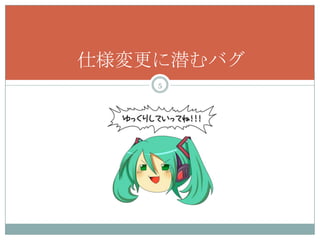 仕様変更に潜むバグ
    5
 