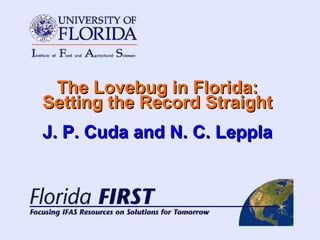 The Lovebug in Florida: Setting the Record Straight J. P. Cuda and N. C. Leppla 