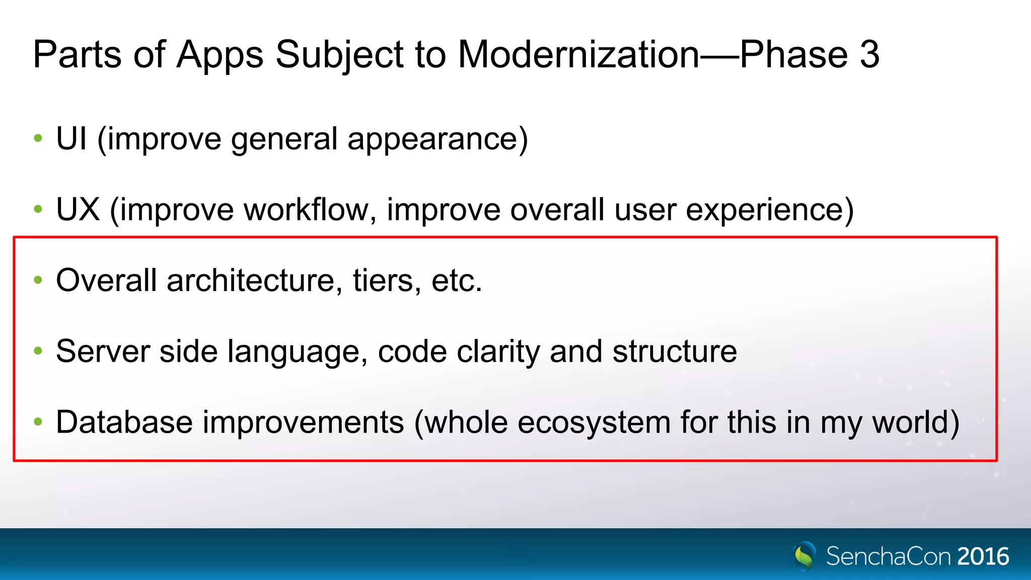 Parts of Apps Subject to Modernization—Phase 3
• UI (improve general appearance)
• UX (improve workflow, improve overall user experience)
• Overall architecture, tiers, etc.
• Server side language, code clarity and structure
• Database improvements (whole ecosystem for this in my world)
20
 