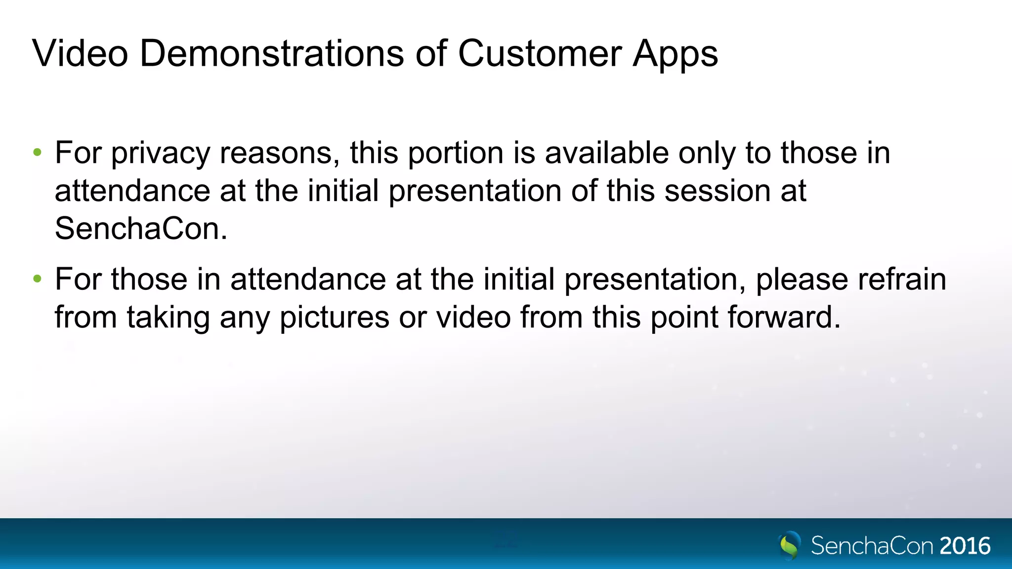 Video Demonstrations of Customer Apps
• For privacy reasons, this portion is available only to those in
attendance at the initial presentation of this session at
SenchaCon.
• For those in attendance at the initial presentation, please refrain
from taking any pictures or video from this point forward.
22
 