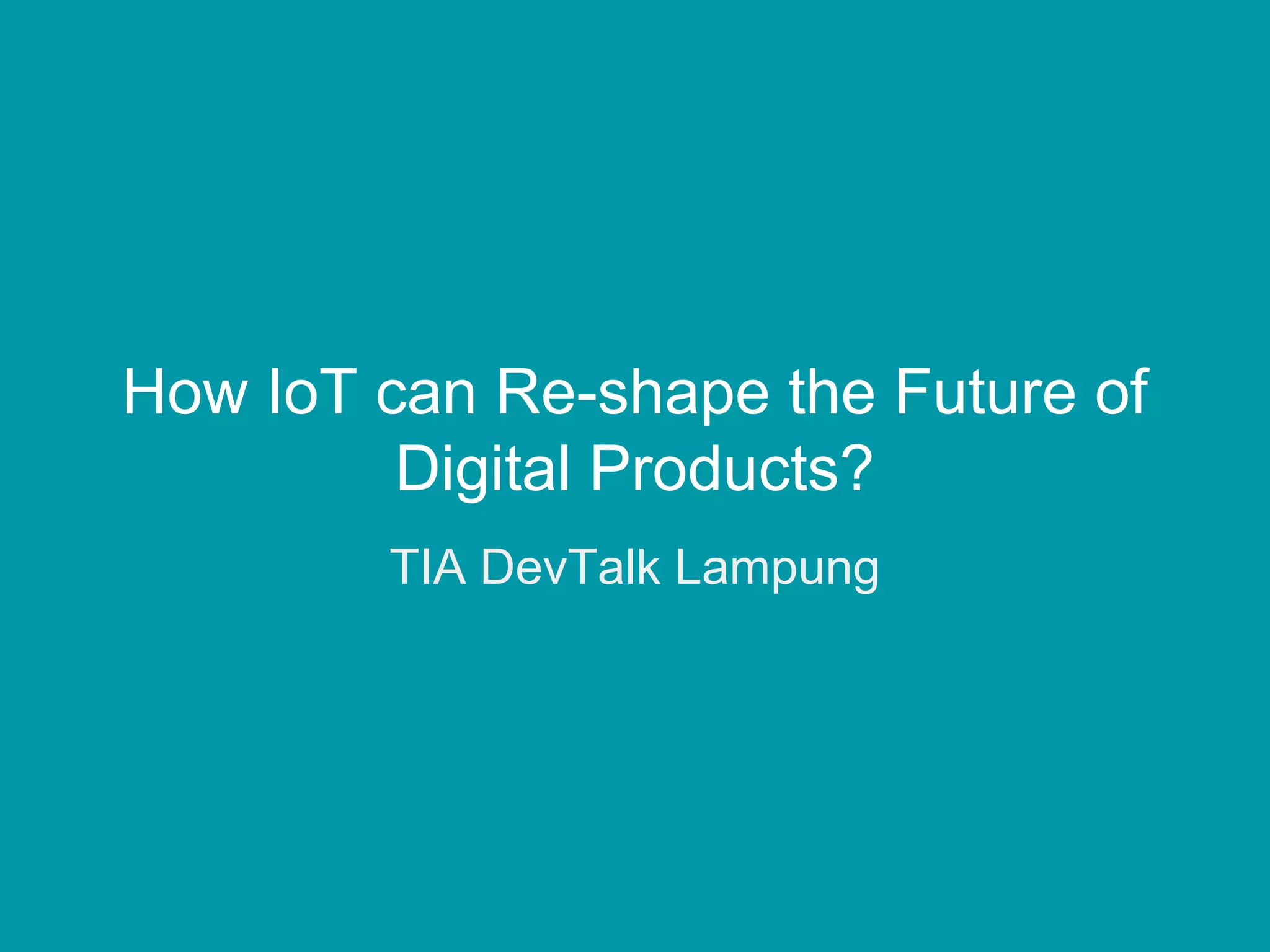 How IoT can Re-shape the Future of
Digital Products?
TIA DevTalk Lampung
 
