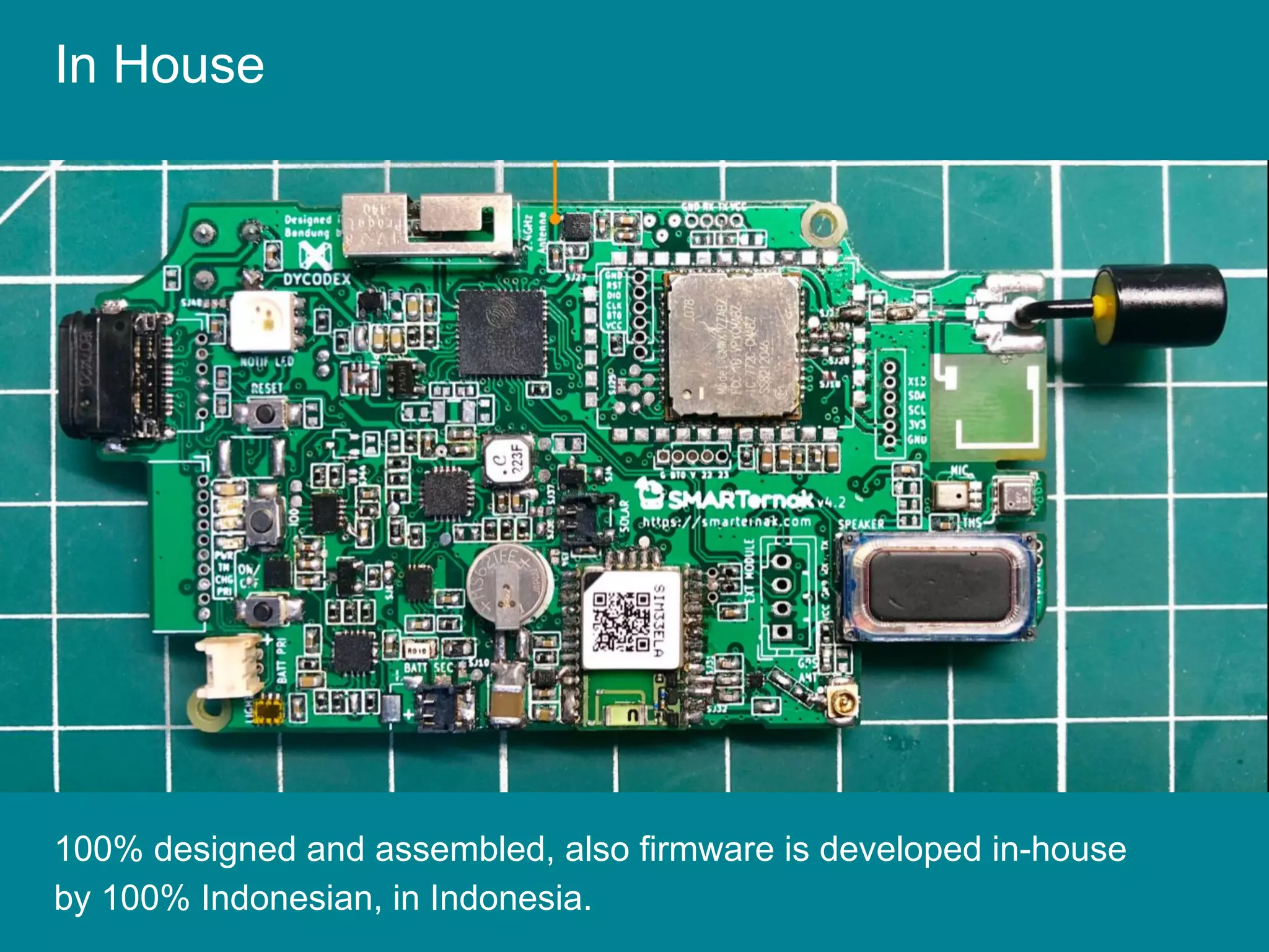 In House
100% designed and assembled, also firmware is developed in-house
by 100% Indonesian, in Indonesia.
 