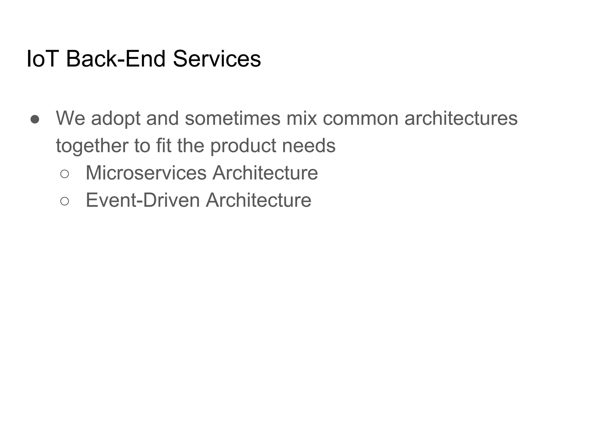 IoT Back-End Services
● We adopt and sometimes mix common architectures
together to fit the product needs
○ Microservices Architecture
○ Event-Driven Architecture
 