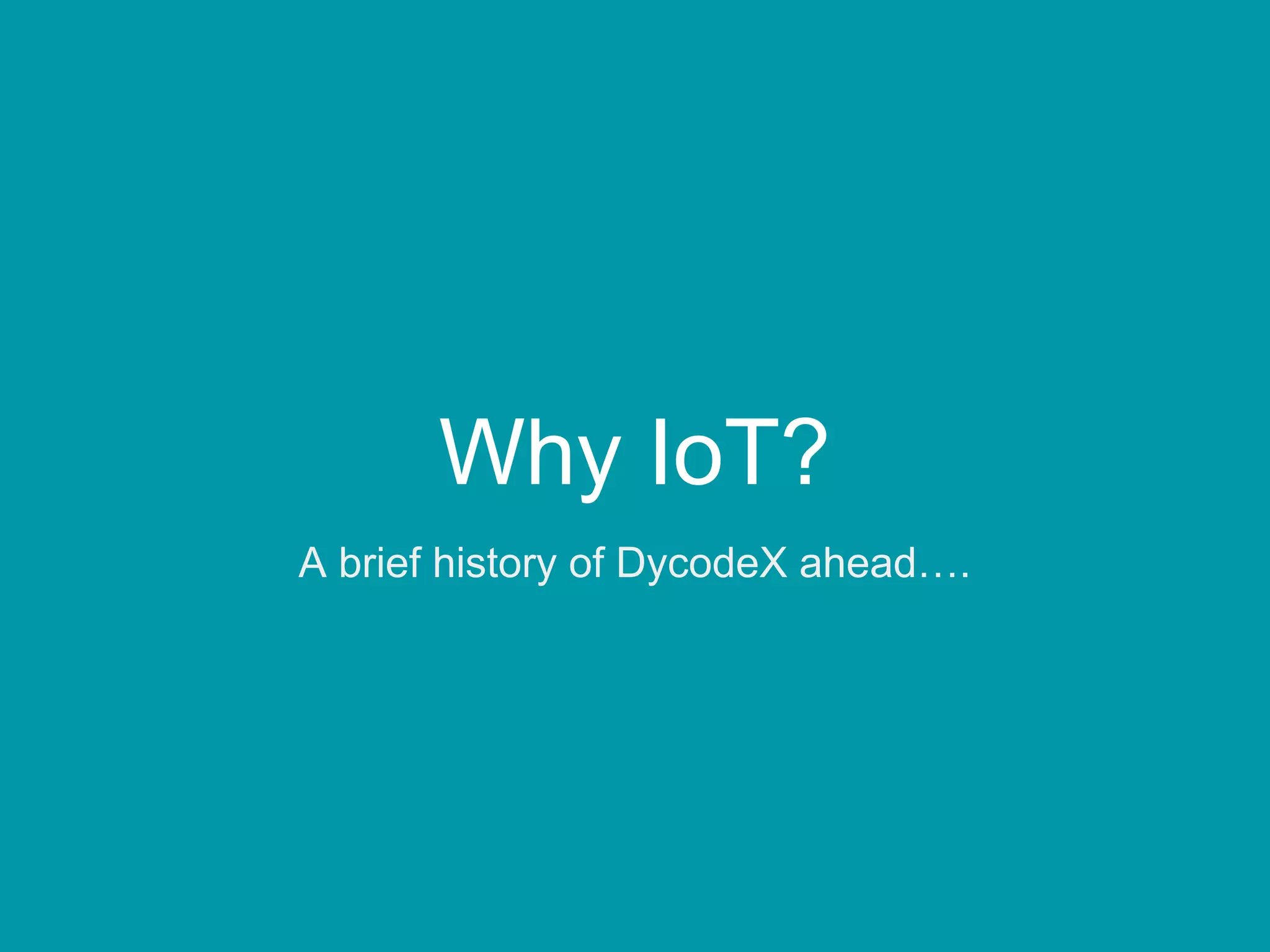 Why IoT?
A brief history of DycodeX ahead….
 