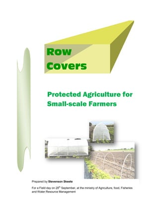 Protected Agriculture for
Small-scale Farmers
Row
Covers
Prepared by Stevenson Skeete
For a Field day on 28th
September, at the ministry of Agriculture, food, Fisheries
and Water Resource Management
 