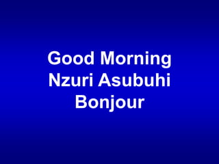 Good Morning
Nzuri Asubuhi
Bonjour
 