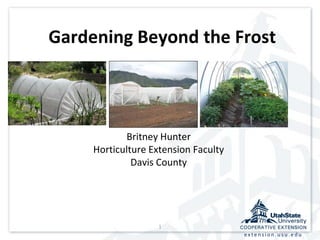 1
ex te n s i o n . u s u . e d u
Gardening Beyond the Frost
Britney Hunter
Horticulture Extension Faculty
Davis County
 