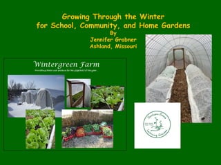 Growing Through the Winter
for School, Community, and Home Gardens
By
Jennifer Grabner
Ashland, Missouri
 