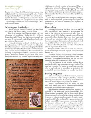 GROWING FOR MARKET / MAY 201318
fication in the future. You’ll be able to narrow your focus
and jot down fewer, and more meaningful, notes. Practice
this projected budget now; it will be very informative. I
recently did one in a workshop in just 11 minutes. Set aside
half an hour and I bet you’ll be pleased with the results.
Try limiting yourself to the back of an envelope - that’s
how simple it can be.
Making your first budget
The first one is always the hardest, but nonetheless
very doable. You’ll need to start with two things.
First, determine the size of the enterprise (e.g. 1/4 acre
of carrots, 100 meat birds, 2 feeder pigs, 21’ x 96’ hoop-
house of spinach). Use the size that is most commonly un-
dertaken. If you normally make 20 gallons of apple cider
per batch, use that amount.
Second, determine an hourly rate for labor. Even
though you may do all the work yourself, you still need to
know how many hours were spent on the project and what
that labor cost will be. We all share the fact that there are
only 24 hours in a day, and some of that time is needed for
sleeping, eating and personal time. The time you devote
to work is a limited resource and your work hours should
be spent in a useful way. Besides, if you break a leg or are
called away to a family wedding or funeral, you’ll have to
replace your labor, often by paying someone. The labor
rate you determine (usually what hired hands are paid)
gives the time spent on a crop or animal enterprise a quan-
tifiable number for the expense side of the profitability
equation.
(Note: if you make a profit on the enterprise, and per-
form all the labor yourself, you will keep not only the net
profit amount, but also the amount of labor expensed in
the budget).
Chronology
After determining the size of the enterprise and the
labor rate ($/hour), start budgets by writing down the
tasks of the enterprise in chronological order from be-
ginning to end. With the beet example: prep soil (spread
compost/fertilizer, disk in, chisel beds, form beds), seed
beets, cultivate with tine weeder, cultivate with baskets,
hand weed, irrigate if necessary, cultivate, harvest, pack
out, post harvest field care (disk, seed cover crop).
You can then fill in the costs associated with each task
(or do it as you write them down).
Use your recorded notes (and/or rates) and actual ex-
penses from receipts (seed cost, bag cost) to calculate a cost
for each task.
To keep it simple at first, you may want to postpone
tackling marketing, delivering, and overhead costs. You
will have a rough idea of profitability, and you can com-
pare enterprises side-by-side pretty effectively.
Don’t get hung up on one item for too long. Forge
ahead and revisit it later after more pieces are in place. Use
your best estimates. For tractor or greenhouse expenses,
refer to my book and its appendices as a shortcut. Or
spend a little more time figuring true costs for your farm.
Putting it together
After you total your production expenses, calculate
your sales revenue for the enterprise, breaking sales into
differing price structures if necessary (more beets sold
wholesale at a lower price per pound than at retail).
Subtract expenses from sales and presto! You have
a net profit for the given size of your enterprise (without
marketing, delivery and overhead expenses).
When looking at an enterprise budget, whether it is
profitable or not, look at the big expense numbers first.
These numbers have a great effect on the net profit. These
big expense numbers (and all other expense numbers) may
be able to be reduced (usually through efficiencies, some-
times by scale). Labor is often a big expense number, and
budgets without labor expenses may even look profitable.
But if you are willing to work for nothing, come work at
my farm. Focus on using labor as efficiently as possible.
For now, don’t sweat trying to bring down the smaller ex-
pense numbers, they will have the littlest effect on your
Enterprise budgets
continued from page 17
 