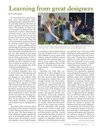 GROWING FOR MARKET / MAY 2013 23
Learning from great designers
By Erin Benzakein
For the the life of our flower busi-
ness, we’ve been hunkered down,
pushing through, making do with lit-
tle and solely working with what’s at
hand. Limitation has always been the
theme. The property we farm is not
our own and is a small plot at that. We
started with no money, little training
and had to find a way for the flow-
ers to turn a profit the first year and
beyond. Don’t get me wrong, limita-
tions can be a marvelous thing and
we have learned an enormous amount
by working around them! Limited
resources = creative problem solving
and through this process we’ve blown
the doors off of what seemed possible
both financially and production-wise
per acre. But making do and going
without is hard over time both on the
physical body and morale. So 2013 is
going to be different in the very best
possible way! We’ve decided to finally
start investing in ourselves, our edu-
cation and to get a bigger view of the
world surrounding flowers.
In March we flew to Texas to see
the Arnoskys’ legendary farm and
in April I jetted to Palm Springs and
studied under one of the best flo-
ral designers in the industry, Kate
Holt of Flower Wild. Next month
I’m heading back to California for a
three-day flower intensive at Chalk
Hill Clematis with floral master Ari-
ella Chezar. Then late this summer
Brooklyn’s amazing floral artist Amy
Merrick is coming out to joint teach a
flower workshop at our farm. This fall
Jennie Love and I are scheming on a
growing/wedding class in Philadel-
phia. It’s an exciting year full of new
ideas, skills, adventure, connections
and a whole lot more wedding flower
love!
Kate Holt, owner of Flower Wild
and teacher of last month’s workshop
in Palm Springs, has been on my ra-
dar for years. Her floral designs are
fresh, abundant, garden-inspired and
most of all seasonally based. It’s one
thing to learn the mechanics of put-
ting together a fancy bridal bouquet
or centerpiece with standard material
from the wholesaler but it’s a whole
other ballgame to see an expert in the
industry using the freshest seasonal
ingredients and arranging them in a
natural, loose, organic way. Pair this
approach with gorgeous linens, killer
props, an amazing venue and spec-
tacular photos… it was pure heaven,
I tell ya!
Spending two solid days sur-
rounded by 15 floral designers from
all over North America and hearing
how they structure their businesses,
find inspiration, market online, and
struggle with the same fears and in-
securities as I do was amazing! But
probably the coolest thing that came
up in our hours and hours of talking
was how many of the designers want
to find ways to connect with local
growers and seasonal product mov-
ing forward. There were complaints
about the limited availability, poor
quality and lack of unusual ingredi-
ents through their wholesalers. Kate,
our teacher, shared that the best de-
signers in the country have cultivat-
ed close relationship with specialty
growers and it shows in their work.
The new trend emerging in the high-
end floral world is one that is rooted
in seasonal flowers that are relative to
the place they are displayed and ar-
ranged in an abundant, natural way.
Sitting in on this discussion was quite
eye opening since I often feel a little
ashamed or embarrassed that I grow
most of the flowers that I use in wed-
ding work. Hearing these designers
longing for fresh blooms, grown in
their own backyards or by a caring
farmer was almost comical ... I finally
realized how good I really have it!
Another thing that stuck out in
our conversation was the breakdown
between the ingredients designers
want and what’s being grown by local
producers. While sunflowers, millet,
gladiolas, asiatic lilies, amaranth and
zinnias are all great crops, higher-end
designers are leaning towards more
delicate ingredients in more refined
color palettes. Knowing what the flo-
rists will be requesting in the upcom-
ing seasons take a little digging but if
you can spot the trends early you’ll
be set. I suggested that the designers
seek out and meet with farmers dur-
ing the winter months to map out
what flowers, foliages and colors they
will be wanting in the seasons ahead.
While the concept of growers and
designers teaming up and collaborat-
ing is relatively new, I do think there
is a tremendous amount of promise.
If growers knew what designers were
wanting and designers got exposed to
the enormous amount of choices in
ingredients, it would be a win-win for
everyone! Jennie Love from Love N’
continued on the next page
Erin Benzakein, on right, with Gretel Adams from Sunny Meadows Flower Farm in
Columbus, Ohio. Gretel created flowers for nearly 30 weddings last year.
 