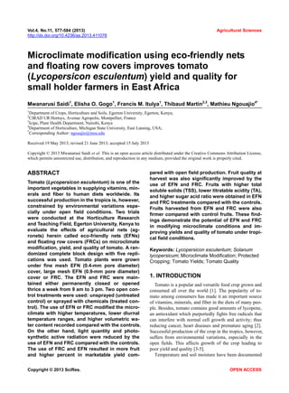 Vol.4, No.11, 577-584 (2013) Agricultural Sciences
http://dx.doi.org/10.4236/as.2013.411078
Microclimate modification using eco-friendly nets
and floating row covers improves tomato
(Lycopersicon esculentum) yield and quality for
small holder farmers in East Africa
Mwanarusi Saidi1
, Elisha O. Gogo1
, Francis M. Itulya1
, Thibaud Martin2,3
, Mathieu Ngouajio4*
1
Department of Crops, Horticulture and Soils, Egerton University, Egerton, Kenya;
2
CIRAD UR Hortsys, Avenue Agropolis, Montpellier, France
3
Icipe, Plant Health Department, Nairobi, Kenya
4
Department of Horticulture, Michigan State University, East Lansing, USA;
*
Corresponding Author: ngouajio@msu.edu
Received 19 May 2013; revised 21 June 2013; accepted 15 July 2013
Copyright © 2013 Mwanarusi Saidi et al. This is an open access article distributed under the Creative Commons Attribution License,
which permits unrestricted use, distribution, and reproduction in any medium, provided the original work is properly cited.
ABSTRACT
Tomato (Lycopersicon esculentum) is one of the
important vegetables in supplying vitamins, min-
erals and fiber to human diets worldwide. Its
successful production in the tropics is, however,
constrained by environmental variations espe-
cially under open field conditions. Two trials
were conducted at the Horticulture Research
and Teaching Field, Egerton University, Kenya to
evaluate the effects of agricultural nets (ag-
ronets) herein called eco-friendly nets (EFNs)
and floating row covers (FRCs) on microclimate
modification, yield, and quality of tomato. A ran-
domized complete block design with five repli-
cations was used. Tomato plants were grown
under fine mesh EFN (0.4-mm pore diameter)
cover, large mesh EFN (0.9-mm pore diameter)
cover or FRC. The EFN and FRC were main-
tained either permanently closed or opened
thrice a week from 9 am to 3 pm. Two open con-
trol treatments were used: unsprayed (untreated
control) or sprayed with chemicals (treated con-
trol). The use of EFN or FRC modified the micro-
climate with higher temperatures, lower diurnal
temperature ranges, and higher volumetric wa-
ter content recorded compared with the controls.
On the other hand, light quantity and photo-
synthetic active radiation were reduced by the
use of EFN and FRC compared with the controls.
The use of FRC and EFN resulted in more fruit
and higher percent in marketable yield com-
pared with open field production. Fruit quality at
harvest was also significantly improved by the
use of EFN and FRC. Fruits with higher total
soluble solids (TSS), lower titratable acidity (TA),
and higher sugar acid ratio were obtained in EFN
and FRC treatments compared with the controls.
Fruits harvested from EFN and FRC were also
firmer compared with control fruits. These find-
ings demonstrate the potential of EFN and FRC
in modifying microclimate conditions and im-
proving yields and quality of tomato under tropi-
cal field conditions.
Keywords: Lycopersicon esculentum; Solanum
lycopersicum; Microclimate Modification; Protected
Cropping; Tomato Yields; Tomato Quality
1. INTRODUCTION
Tomato is a popular and versatile food crop grown and
consumed all over the world [1]. The popularity of to-
mato among consumers has made it an important source
of vitamins, minerals, and fiber in the diets of many peo-
ple. Besides, tomato contains good amounts of lycopene,
an antioxidant which purportedly fights free radicals that
can interfere with normal cell growth and activity; thus
reducing cancer, heart diseases and premature aging [2].
Successful production of the crop in the tropics, however,
suffers from environmental variations, especially in the
open fields. This affects growth of the crop leading to
poor yield and quality [3-5].
Temperature and soil moisture have been documented
Copyright © 2013 SciRes. OPEN ACCESS
 