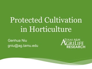Protected Cultivation
in Horticulture
Genhua Niu
gniu@ag.tamu.edu
 