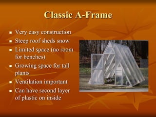Classic AClassic A--FrameFrame
Very easy constructionVery easy construction
Steep roof sheds snowSteep roof sheds snow
Limited space (no roomLimited space (no room
for benches)for benches)
Growing space for tallGrowing space for tall
plantsplants
Ventilation importantVentilation important
Can have second layerCan have second layer
of plastic on insideof plastic on inside
 