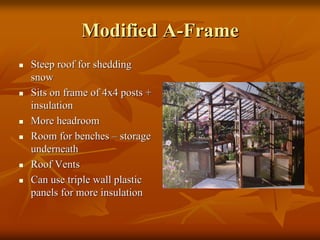 Modified AModified A--FrameFrame
Steep roof for sheddingSteep roof for shedding
snowsnow
Sits on frame of 4x4 posts +Sits on frame of 4x4 posts +
insulationinsulation
More headroomMore headroom
Room for benchesRoom for benches –– storagestorage
underneathunderneath
Roof VentsRoof Vents
Can use triple wall plasticCan use triple wall plastic
panels for more insulationpanels for more insulation
 