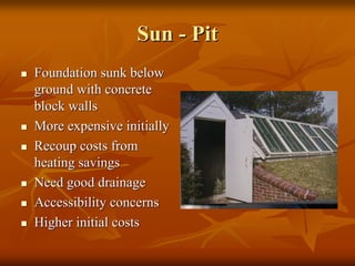 SunSun -- PitPit
Foundation sunk belowFoundation sunk below
ground with concreteground with concrete
block wallsblock walls
More expensive initiallyMore expensive initially
Recoup costs fromRecoup costs from
heating savingsheating savings
Need good drainageNeed good drainage
Accessibility concernsAccessibility concerns
Higher initial costsHigher initial costs
 
