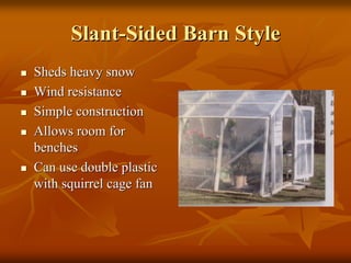 SlantSlant--Sided Barn StyleSided Barn Style
Sheds heavy snowSheds heavy snow
Wind resistanceWind resistance
Simple constructionSimple construction
Allows room forAllows room for
benchesbenches
Can use double plasticCan use double plastic
with squirrel cage fanwith squirrel cage fan
 