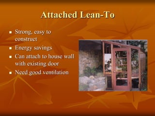 Attached LeanAttached Lean--ToTo
Strong, easy toStrong, easy to
constructconstruct
Energy savingsEnergy savings
Can attach to house wallCan attach to house wall
with existing doorwith existing door
Need good ventilationNeed good ventilation
 