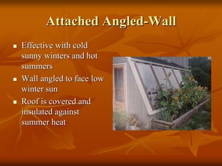 Attached AngledAttached Angled--WallWall
Effective with coldEffective with cold
sunny winters and hotsunny winters and hot
summerssummers
Wall angled to face lowWall angled to face low
winter sunwinter sun
Roof is covered andRoof is covered and
insulated againstinsulated against
summer heatsummer heat
 